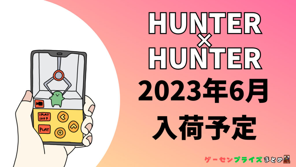 2023年6月入荷予定のHUNTER×HUNTER(ハンター×ハンター)のプライズ景品一覧